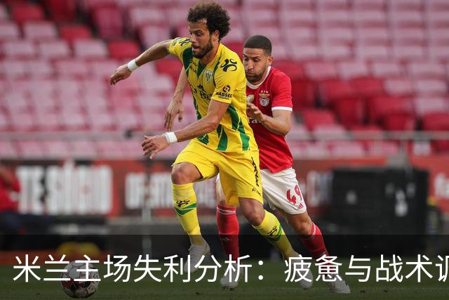 米兰主场失利分析：疲惫与战术调整的双重影响